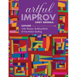 Artful Improv: Explore Color Recipes, Building Blocks & Free-Motion Quilting