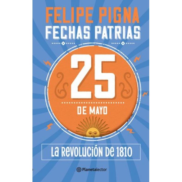Fechas Patrias 25 de Mayo La Revolución de 1810 Libro Tapa Blanda Children's Book by Felipe Pigna - Planeta (Spanish Edition)