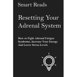 Resetting Your Adrenal System: How To Fight Adrenal Fatigue Syndrome, Incre...