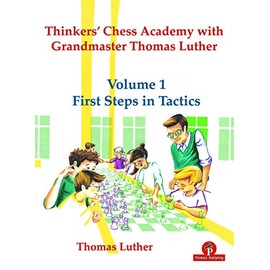 Thinkers' Chess Academy with Grandmaster Thomas Luther - Volume 1 First Steps in Tactics (TCA with GM Thomas Luther)