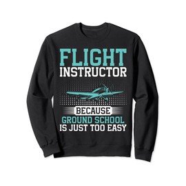 Because ground School is just too easy Flight Instructor Sweatshirt