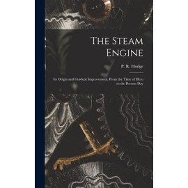 The Steam Engine: Its Origin and Gradual Improvement, From the Time of Hero to the Present Day