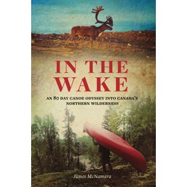 In the Wake: An 80 Day Canoe Odyssey into Canada's Northern Wilderness
