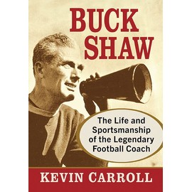 Buck Shaw: The Life and Sportsmanship of the Legendary Football Coach