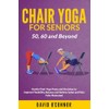 Chair Yoga For Seniors 50, 60 and Beyond: Gentle Chair