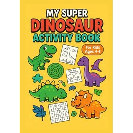 My Super Dinosaur Activity Book - For kids ages 4 to 8: Games, coloring pages, mazes, and fun puzzles for little paleontologists!