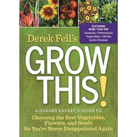 Derek Fell's Grow This!: A Garden Expert's Guide to Choosing the Best Vegetables, Flowers, and Seeds So You're Never Disappointed Again