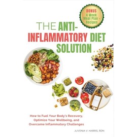 The Anti-Inflammatory Diet Solution: How to Fuel Your Body's Recovery, Optimize Your Wellbeing, and Overcome Inflammatory Challenges