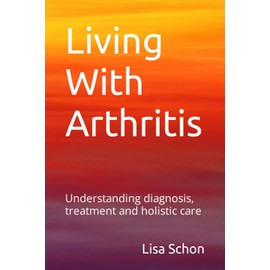 Living With Arthritis: Arthritis: Understanding Diagnosis, Treatments, and Holistic Care