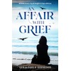 An Affair with Grief: Relatable Stories, Tips & Insights to