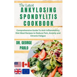  Ankylosing Spondylitis Cookbook: Comprehensive Guide To Anti-Inflammatory Diet Meal Recipes to Reduce Pain, Anxiety and Chronic Fatigue