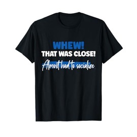 Funny Whew! That Was Close Almost Had To Socialize T-Shirt
