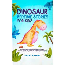 Dinosaur Bedtime Stories for Kids: A Collection of Relaxing Dinosaur Sleep Fairy Tales to Help Your Children and Toddlers Fall Asleep! Amazing Dinosaur Fantasy Stories to Dream about all Night!