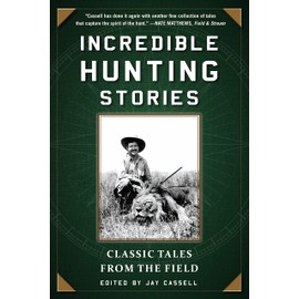 Incredible Hunting Stories: Classic Tales from the Field