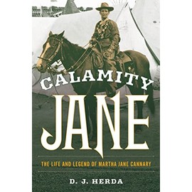 Calamity Jane: The Life and Legend of Martha Jane Cannary