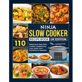 Ninja Slow Cooker Recipe Book Uk Edition: 110 Delicious & Easy Slow Cooker Creations for Every Meal, from Breakfast to Desserts