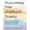 Overcoming Your Childhood Trauma: Trauma-Informed Therapy Techniques and Exercises to