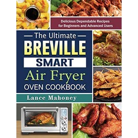 The Ultimate Breville Smart Air Fryer Oven Cookbook: Delicious Dependable Recipes for Beginners and Advanced Users