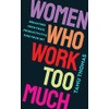 Women Who Work Too Much: Break Free from Toxic Productivity