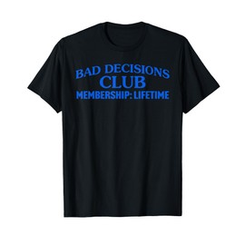 Bad Decisions Club Membership: Lifetime Design T-Shirt