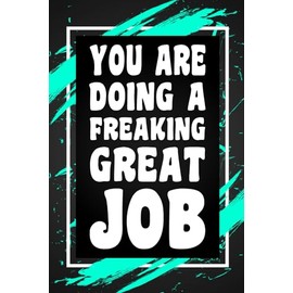 You Are Doing A Freaking Great Job: Funny Gag Gift Idea for Coworker, Boss, Team Leaders, Office Manager, Teacher, Family and Best Friends, Blank ... College-Ruled Notebook, 6"x9", 110 Pages