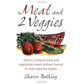 Meat and 2 Veggies: How to combine meat and vegetarian meals without having to cook separate dishes: Delicious Meat and Vegetarian Meals without Having to Cook Separate Dishes