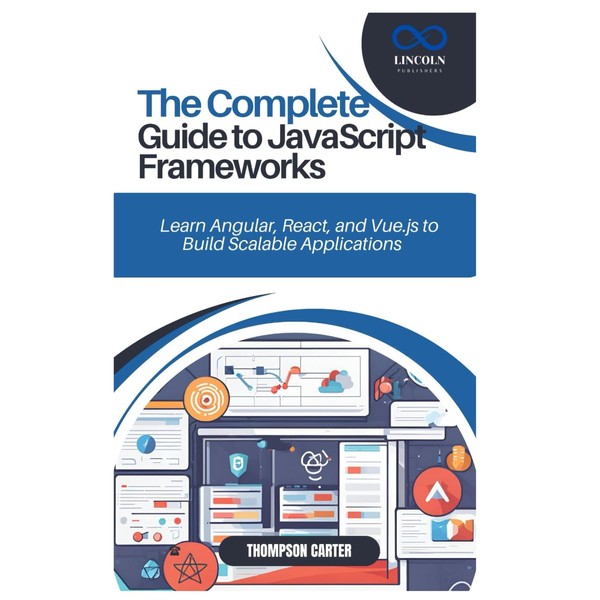 THE COMPLETE GUIDE TO JAVASCRIPT FRAMEWORKS: Learn Angular, React, and