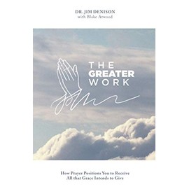 The Greater Work: How Prayer Positions You to Receive All that Grace Intends to Give