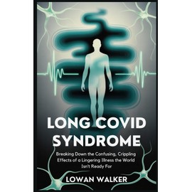 Long COVID Syndrome: Breaking Down the Confusing, Crippling Effects of a Lingering Illness the World Isn’t Ready For