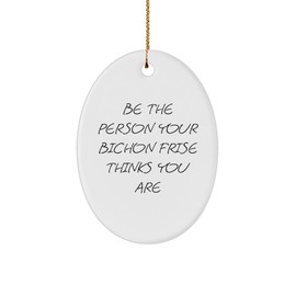 Gifts from Friends and Family for Bichon Frise Dog Lovers - Be The Person Your Bichon Frise Thinks You are Oval Ornament