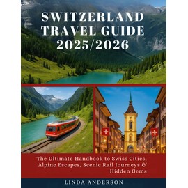 Luxury & Exploration Vibe Switzerland Travel Guide 2025/2026: The Ultimate Companion to Swiss Cities, Top Train Routes, Scenic Alps & Off‑the‑Beaten‑Path Discoveries