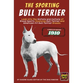 The Sporting Bull Terrier (1910): Look into the History and Culture of Blood Sports Involving Bull Terrier and American Pit Bull Terrier Breeds.