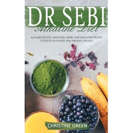 DR SEBI ALKALINE DIET: ALKALINE RECIPES, MEDICINAL HERBS, AND SMOOTHIE RECIPES TO DETOX YOUR BODY AND PREVENT DISEASES