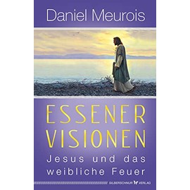Essener Visionen: Jesus und das weibliche Feuer