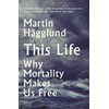 This Life: Why Mortality Makes Us Free