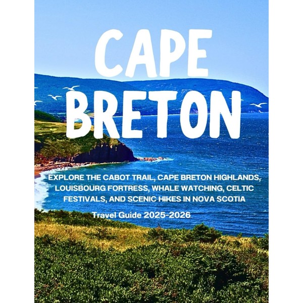 CAPE BRETON TRAVEL GUIDE 2025-2026: Explore the Cabot Trail, Cape