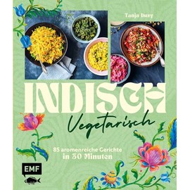 Indisch vegetarisch: 85 aromenreiche Gerichte in 30 Minuten | Die Vielfalt ganz Indiens