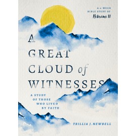 A Great Cloud of Witnesses: A Study of Those Who Lived by Faith (A Study in Hebrews 11)