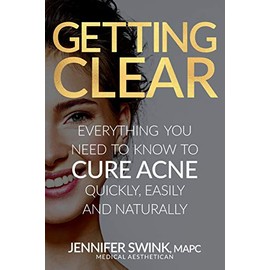 Getting Clear: Everything You Need To Know To Cure Your Acne Quickly, Easily and Naturally