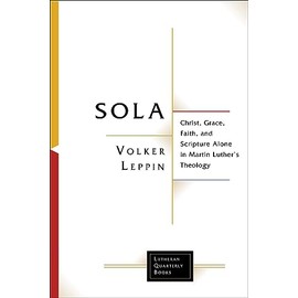 Sola: Christ, Grace, Faith, and Scripture Alone in Martin Luther's Theology (Lutheran Quarterly Books)