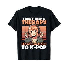 I Don’t Need Therapy I Just Need to Listen to K-Pop T-Shirt