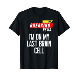 I’m on My Last Brain Cell Funny Saying Sarcasm Breaking News T-Shirt