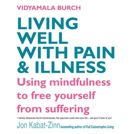 Living Well With Pain And Illness: Using mindfulness to free yourself from suffering
