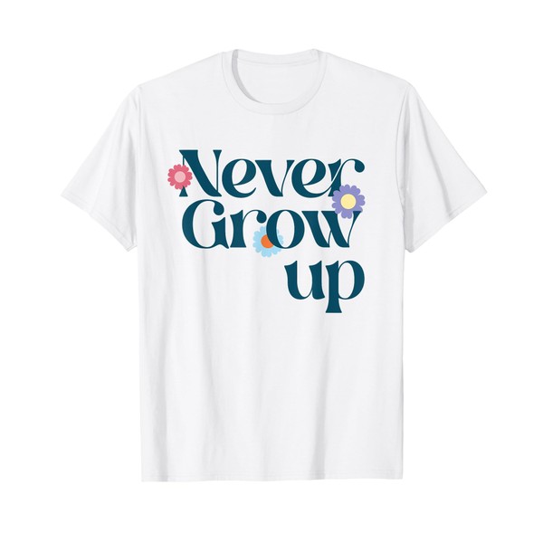 NEVER GROW UP X Don't grow up - Get older