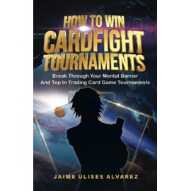 How To Win Cardfight Tournaments: Break Through Your Mental Barrier And Top In Trading Card Game Tournaments