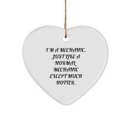 Mechanic's Hot Gift for Christmas Mechanic Heart Ornament, Funny Quote 'I'm A Mechanic. Just Like A Normal Mechanic Except Much Hotter.' from Gifts from Men to Mechanic