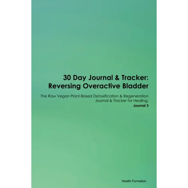 30 Day Journal & Tracker: Reversing Overactive Bladder The Raw