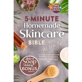 5-Minute Homemade Skincare Bible for All Skin Type: The Ultimate Handbook for Natural Glowing Skin—Quick, Affordable, and Toxin-Free Solutions to Tackle Acne, Redness, Aging and Much More