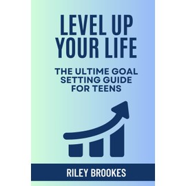 Level Up Your Life: The Ultimate Goal Setting Guide for Teens
