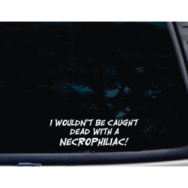 I Wouldn't be caught DEAD with a NECROPHILIAC! - 8" x 2 1/2" die cut vinyl decal for windows, cars, trucks, tool boxes, laptops, MacBook - virtually any hard, smooth surface